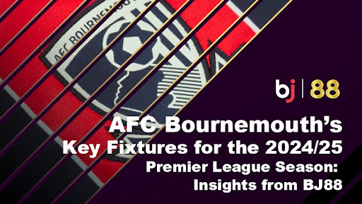 AFC Bournemouth’s Key Fixtures for the 2024/25 Premier League Season: Insights from BJ88